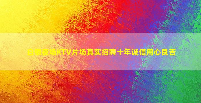 白银夜场KTV片场真实招聘十年诚信用心良苦