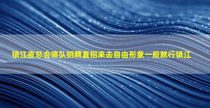 镇江夜总会领队招聘直招来去自由形象一般就行镇江